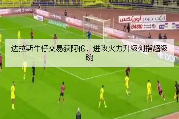 达拉斯牛仔交易获阿伦，进攻火力升级剑指超级碗