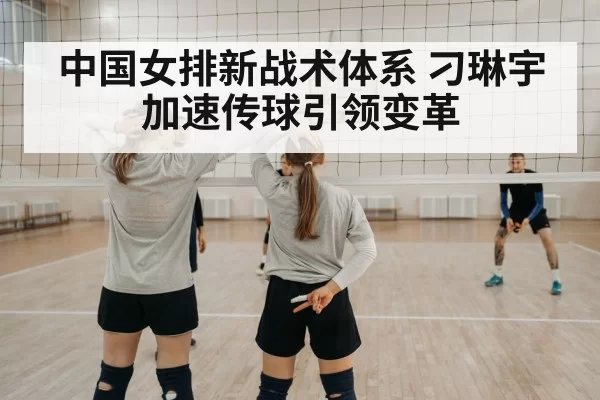 中国女排新战术体系 刁琳宇加速传球引领变革