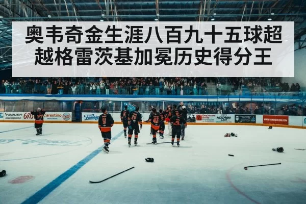 奥韦奇金生涯八百九十五球超越格雷茨基加冕历史得分王
