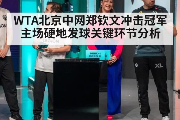 WTA北京中网郑钦文冲击冠军主场硬地发球关键环节分析