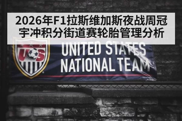 2026年F1拉斯维加斯夜战周冠宇冲积分街道赛轮胎管理分析